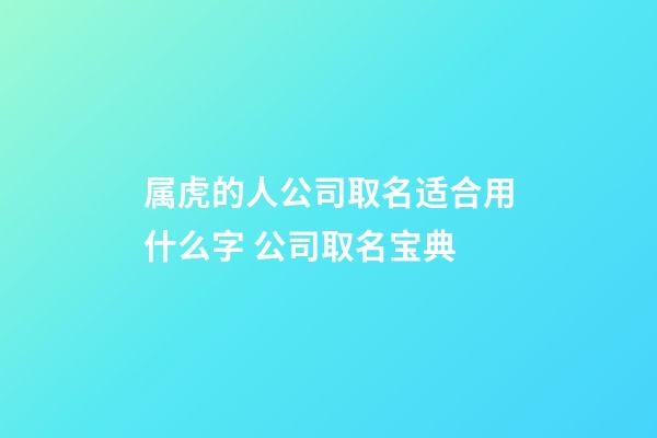 属虎的人公司取名适合用什么字 公司取名宝典-第1张-公司起名-玄机派